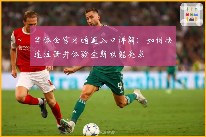 华体会官方通道入口详解：如何快速注册并体验全新功能亮点