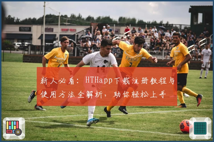 新人必看：HTHapp下载注册教程与使用方法全解析，助你轻松上手