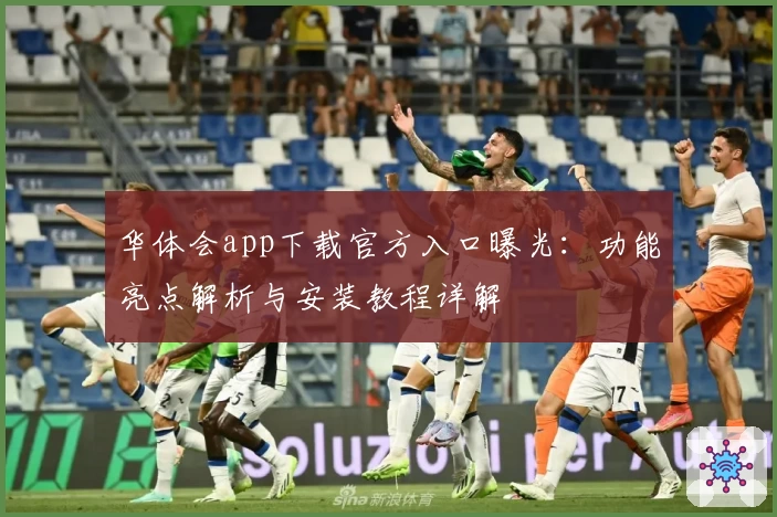 华体会app下载官方入口曝光：功能亮点解析与安装教程详解