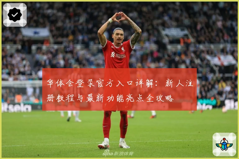华体会登录官方入口详解：新人注册教程与最新功能亮点全攻略