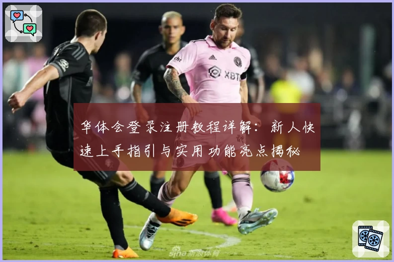 华体会登录注册教程详解：新人快速上手指引与实用功能亮点揭秘