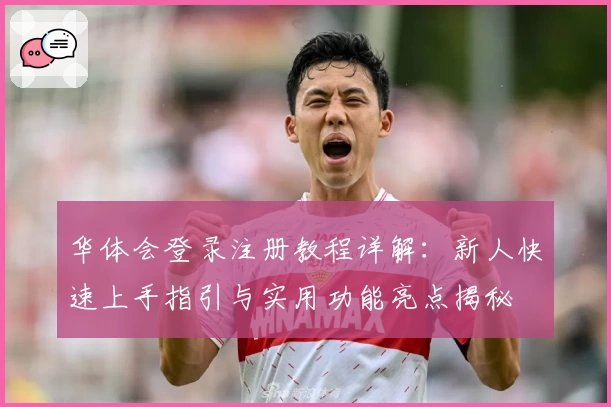 华体会登录注册教程详解：新人快速上手指引与实用功能亮点揭秘