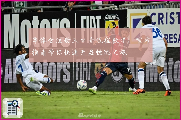华体会注册入口全流程教学：官方指南带你快速开启畅玩之旅