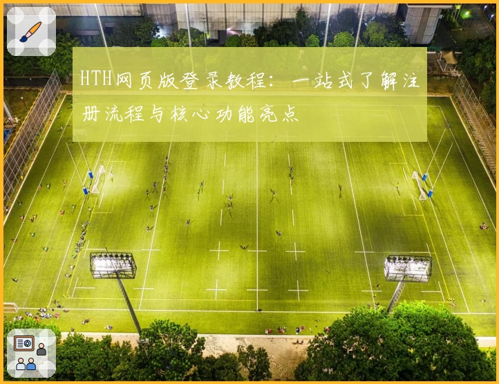 HTH网页版登录教程：一站式了解注册流程与核心功能亮点