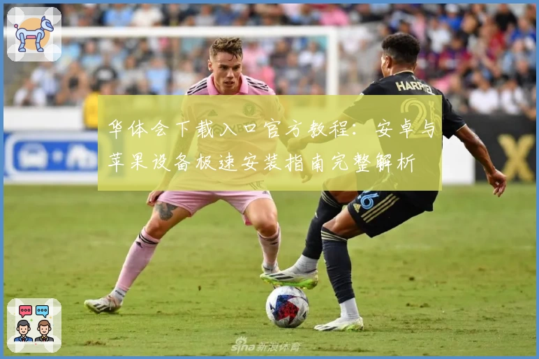 华体会下载入口官方教程：安卓与苹果设备极速安装指南完整解析