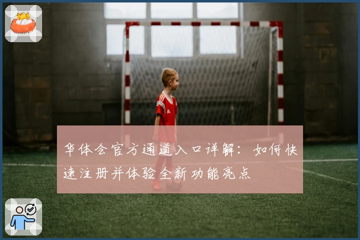 华体会官方通道入口详解：如何快速注册并体验全新功能亮点