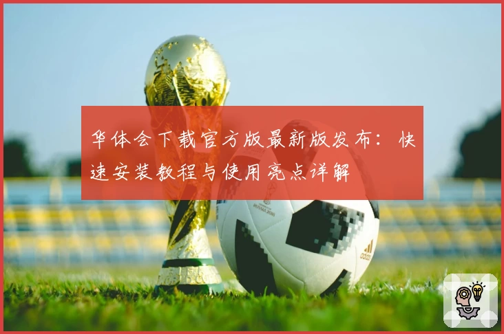 华体会下载官方版最新版发布：快速安装教程与使用亮点详解