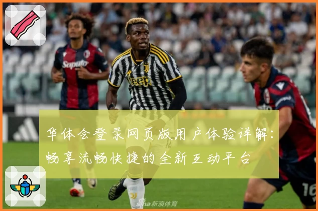 华体会登录网页版用户体验详解：畅享流畅快捷的全新互动平台