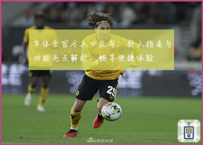 华体会官方入口发布:新人指南与功能亮点解析,畅享便捷体验