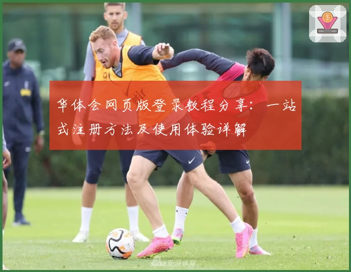 华体会网页版登录教程分享：一站式注册方法及使用体验详解