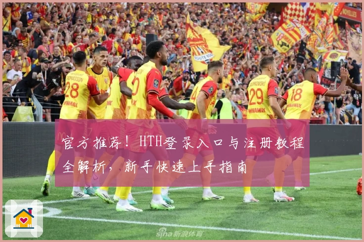官方推荐！HTH登录入口与注册教程全解析，新手快速上手指南