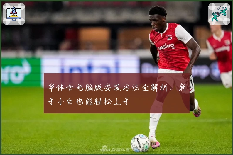 华体会电脑版安装方法全解析，新手小白也能轻松上手