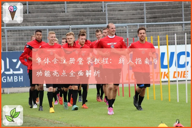 华体会注册登录教程：新人指南与功能亮点全面解析