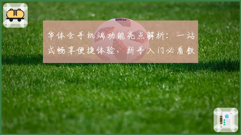 华体会手机端功能亮点解析：一站式畅享便捷体验，新手入门必看教程