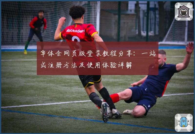 华体会网页版登录教程分享：一站式注册方法及使用体验详解