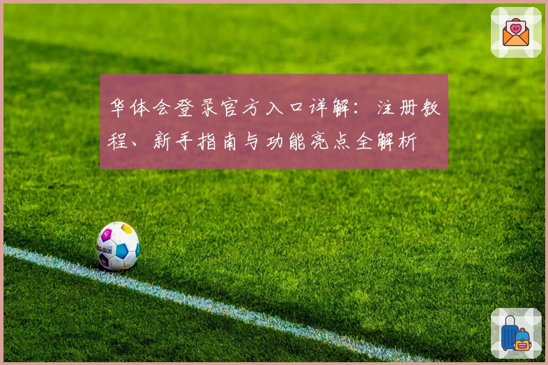 华体会登录官方入口详解:注册教程、新手指南与功能亮点全解析
