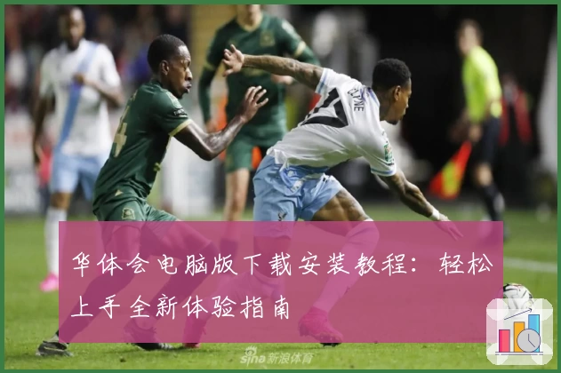 华体会电脑版下载安装教程:轻松上手全新体验指南