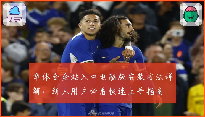 华体会全站入口电脑版安装方法详解，新人用户必看快速上手指南