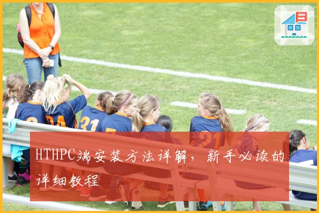 HTHPC端安装方法详解，新手必读的详细教程