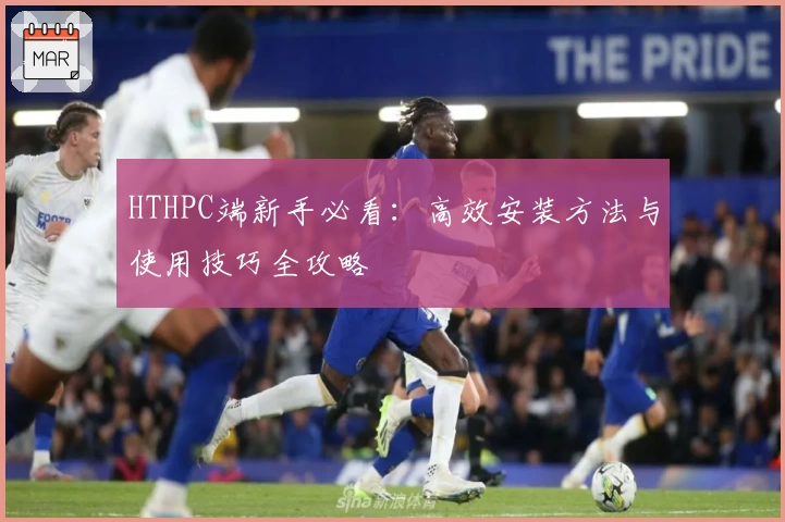 HTHPC端新手必看：高效安装方法与使用技巧全攻略