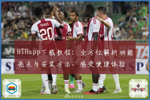 HTHapp下载教程：全方位解析功能亮点与安装方法，感受便捷体验