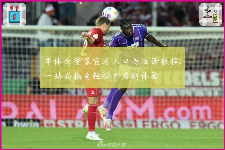 华体会登录官方入口与注册教程:一站式指南轻松开启新体验