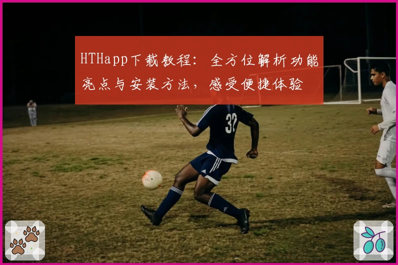 HTHapp下载教程：全方位解析功能亮点与安装方法，感受便捷体验