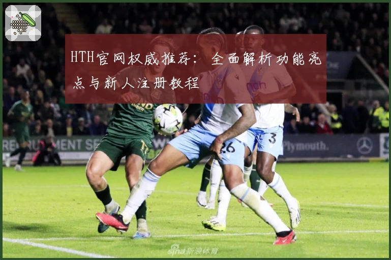 HTH官网权威推荐：全面解析功能亮点与新人注册教程