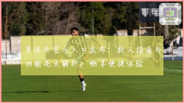 华体会官方入口发布:新人指南与功能亮点解析,畅享便捷体验