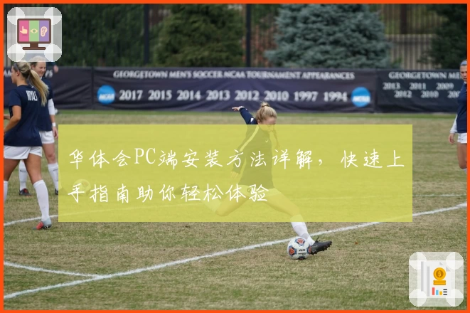 华体会PC端安装方法详解，快速上手指南助你轻松体验